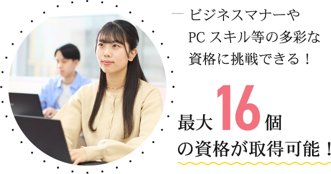 ビジネスマナーやPCスキル等の多彩な資格に挑戦できる！